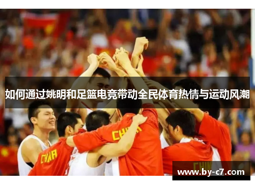 如何通过姚明和足篮电竞带动全民体育热情与运动风潮
