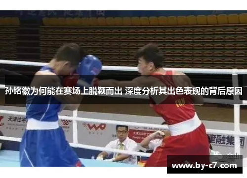 孙铭徽为何能在赛场上脱颖而出 深度分析其出色表现的背后原因