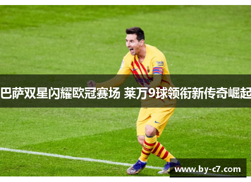 巴萨双星闪耀欧冠赛场 莱万9球领衔新传奇崛起