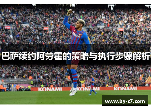 巴萨续约阿劳霍的策略与执行步骤解析