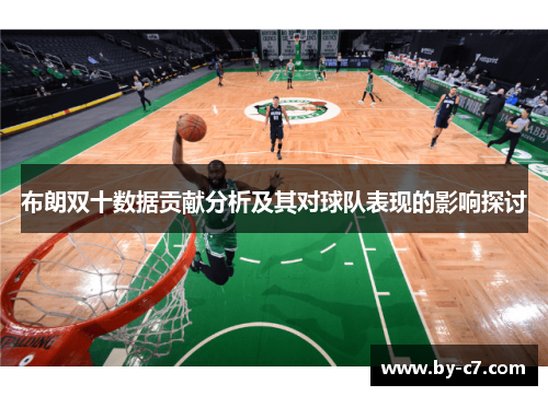 布朗双十数据贡献分析及其对球队表现的影响探讨