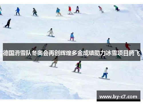 德国滑雪队冬奥会再创辉煌多金成绩助力冰雪项目腾飞
