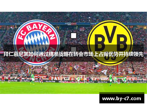 拜仁慕尼黑如何通过精准战略在转会市场上占据优势并持续领先