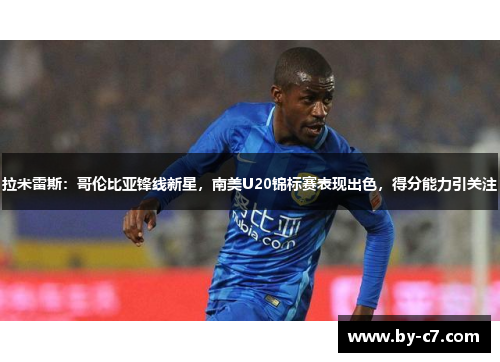 拉米雷斯：哥伦比亚锋线新星，南美U20锦标赛表现出色，得分能力引关注