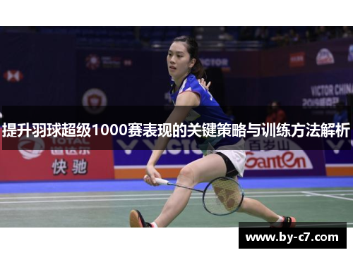 提升羽球超级1000赛表现的关键策略与训练方法解析 提升羽球超级1000赛表现的关键策略与训练方法解析