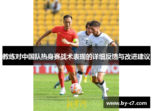 教练对中国队热身赛战术表现的详细反馈与改进建议