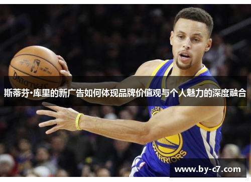 斯蒂芬·库里的新广告如何体现品牌价值观与个人魅力的深度融合