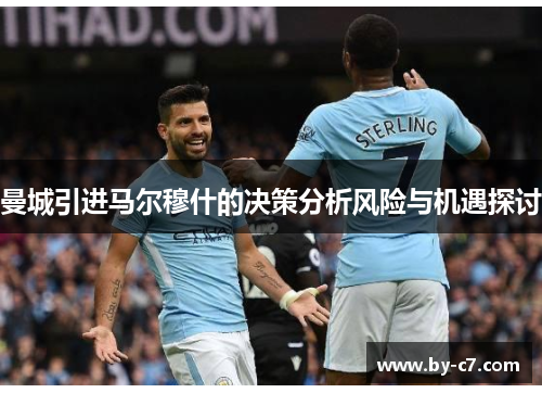曼城引进马尔穆什的决策分析风险与机遇探讨