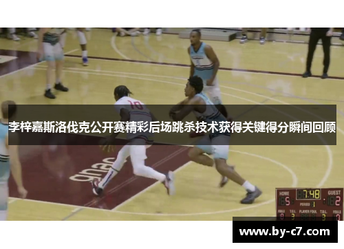 李梓嘉斯洛伐克公开赛精彩后场跳杀技术获得关键得分瞬间回顾