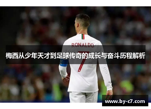 梅西从少年天才到足球传奇的成长与奋斗历程解析