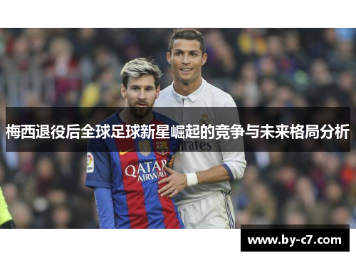 梅西退役后全球足球新星崛起的竞争与未来格局分析