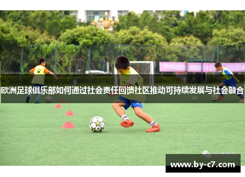 欧洲足球俱乐部如何通过社会责任回馈社区推动可持续发展与社会融合