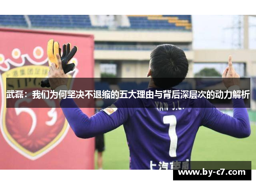 武磊：我们为何坚决不退缩的五大理由与背后深层次的动力解析