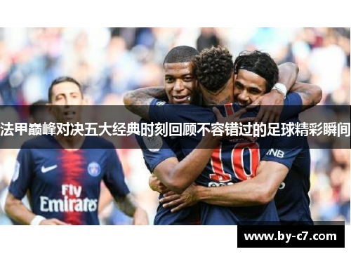 法甲巅峰对决五大经典时刻回顾不容错过的足球精彩瞬间