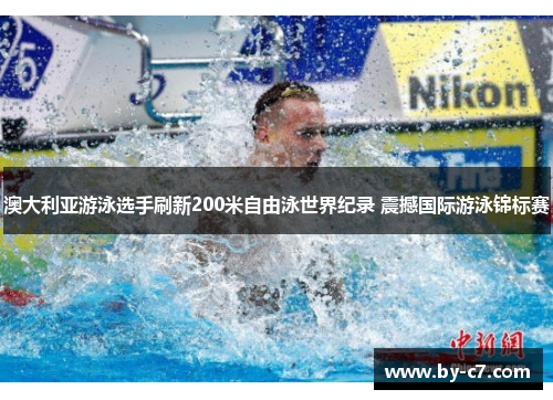 澳大利亚游泳选手刷新200米自由泳世界纪录 震撼国际游泳锦标赛 澳大利亚游泳选手刷新200米自由泳世界纪录 震撼国际游泳锦标赛