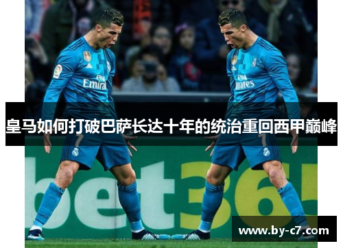 皇马如何打破巴萨长达十年的统治重回西甲巅峰