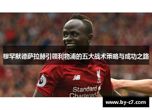 穆罕默德萨拉赫引领利物浦的五大战术策略与成功之路