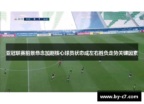 亚冠联赛前景悬念加剧核心球员状态成左右胜负走势关键因素 亚冠联赛前景悬念加剧核心球员状态成左右胜负走势关键因素