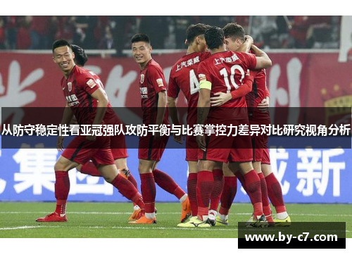 从防守稳定性看亚冠强队攻防平衡与比赛掌控力差异对比研究视角分析
