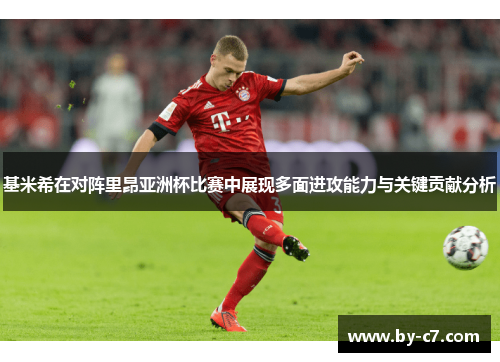 基米希在对阵里昂亚洲杯比赛中展现多面进攻能力与关键贡献分析 基米希在对阵里昂亚洲杯比赛中展现多面进攻能力与关键贡献分析