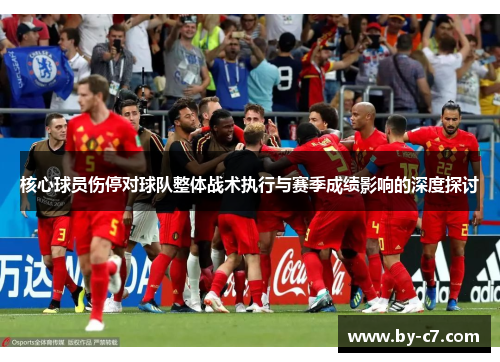 核心球员伤停对球队整体战术执行与赛季成绩影响的深度探讨