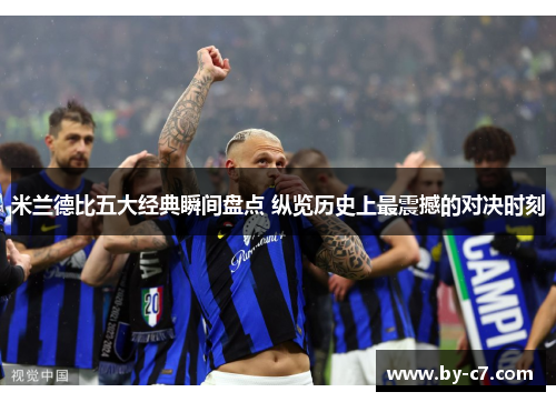 米兰德比五大经典瞬间盘点 纵览历史上最震撼的对决时刻