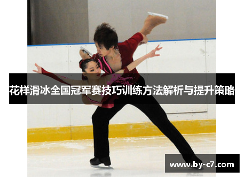花样滑冰全国冠军赛技巧训练方法解析与提升策略