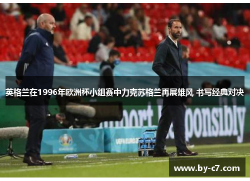 英格兰在1996年欧洲杯小组赛中力克苏格兰再展雄风 书写经典对决 英格兰在1996年欧洲杯小组赛中力克苏格兰再展雄风 书写经典对决