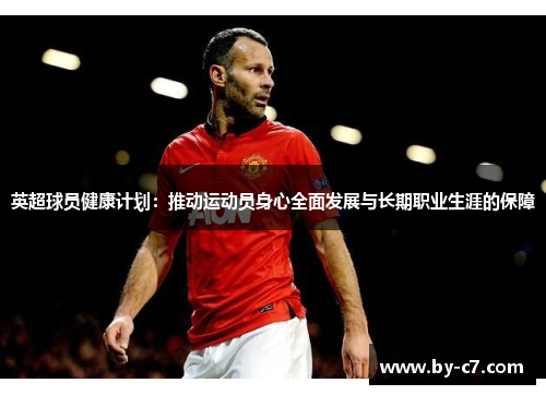 英超球员健康计划：推动运动员身心全面发展与长期职业生涯的保障