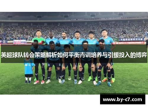 英超球队转会策略解析如何平衡青训培养与引援投入的博弈