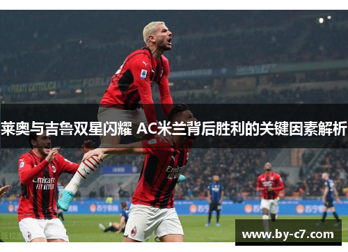 莱奥与吉鲁双星闪耀 AC米兰背后胜利的关键因素解析