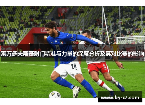 莱万多夫斯基射门精准与力量的深度分析及其对比赛的影响
