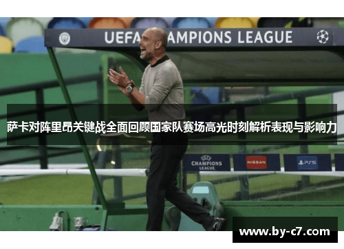 萨卡对阵里昂关键战全面回顾国家队赛场高光时刻解析表现与影响力