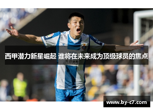 西甲潜力新星崛起 谁将在未来成为顶级球员的焦点