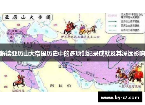 解读亚历山大帝国历史中的多项创纪录成就及其深远影响 解读亚历山大帝国历史中的多项创纪录成就及其深远影响