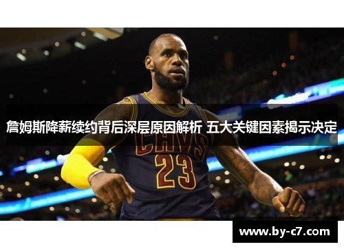 詹姆斯降薪续约背后深层原因解析 五大关键因素揭示决定
