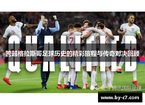 跨越格拉斯哥足球历史的精彩旅程与传奇对决回顾