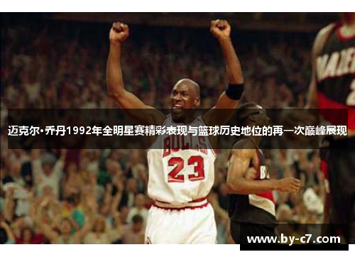 迈克尔·乔丹1992年全明星赛精彩表现与篮球历史地位的再一次巅峰展现