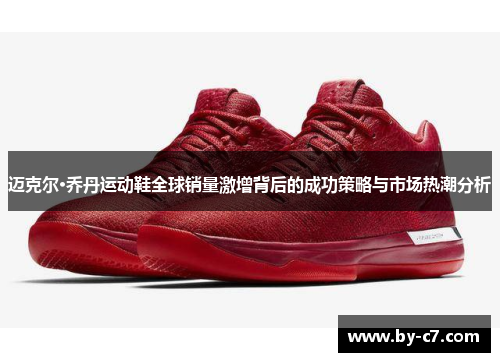 迈克尔·乔丹运动鞋全球销量激增背后的成功策略与市场热潮分析