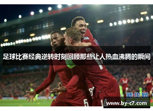 足球比赛经典逆转时刻回顾那些让人热血沸腾的瞬间