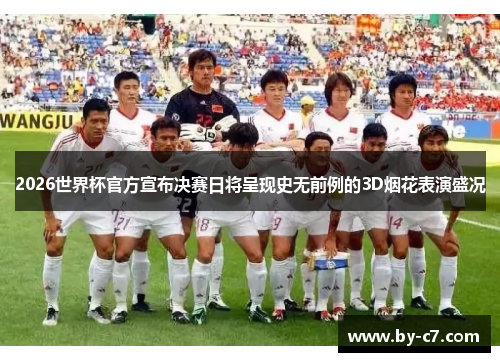 2026世界杯官方宣布决赛日将呈现史无前例的3D烟花表演盛况