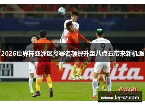 2026世界杯亚洲区参赛名额提升至八点五带来新机遇