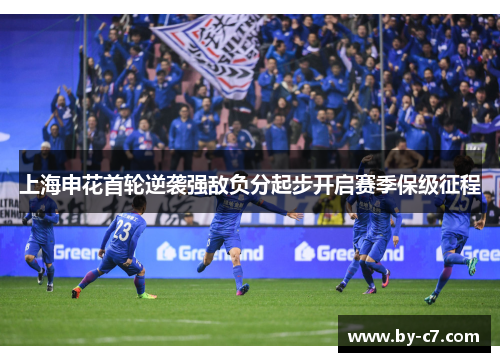 上海申花首轮逆袭强敌负分起步开启赛季保级征程