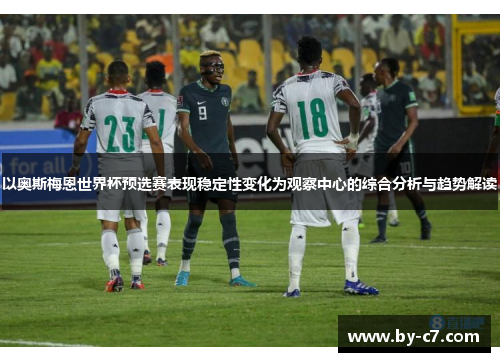 以奥斯梅恩世界杯预选赛表现稳定性变化为观察中心的综合分析与趋势解读 以奥斯梅恩世界杯预选赛表现稳定性变化为观察中心的综合分析与趋势解读