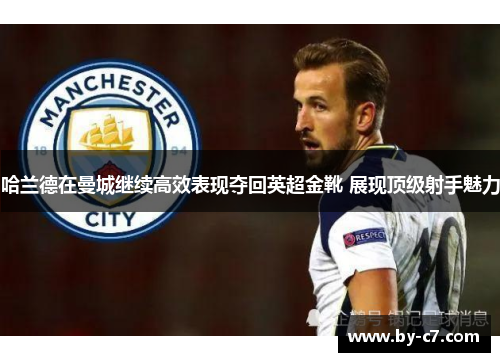 哈兰德在曼城继续高效表现夺回英超金靴 展现顶级射手魅力