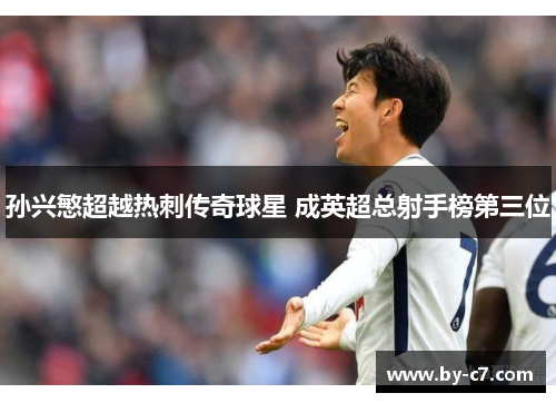 孙兴慜超越热刺传奇球星 成英超总射手榜第三位