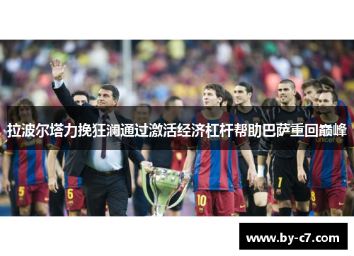 拉波尔塔力挽狂澜通过激活经济杠杆帮助巴萨重回巅峰
