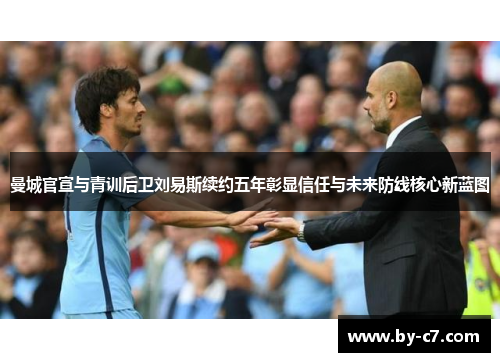 曼城官宣与青训后卫刘易斯续约五年彰显信任与未来防线核心新蓝图