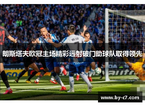 朗斯塔夫欧冠主场精彩远射破门助球队取得领先