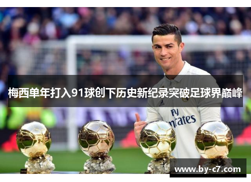 梅西单年打入91球创下历史新纪录突破足球界巅峰